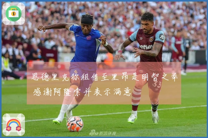 恩德里克称租借至里昂是明智之举 感谢阿隆索并表示满意