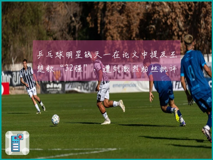 乒乓球明星钱天一在论文中提及王楚钦“32强”，遭到激烈粉丝批评