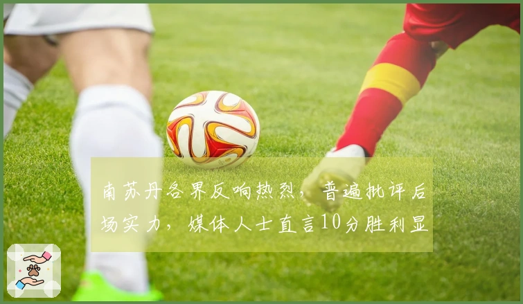 南苏丹各界反响热烈，普遍批评后场实力，媒体人士直言10分胜利显不足