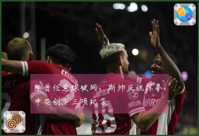 陈晋任意球破网，斯帅庆祝挥拳，申花创下三项纪录