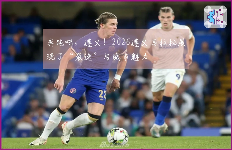 奔跑吧，遵义！2026遵义马拉松展现了“最速”与城市魅力